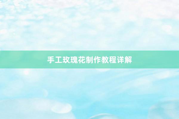 手工玫瑰花制作教程详解